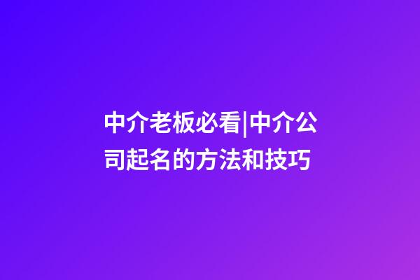 中介老板必看|中介公司起名的方法和技巧-第1張-公司起名-玄機派